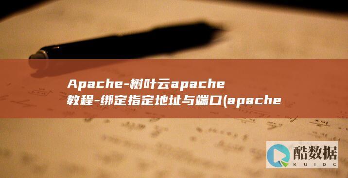 Apache-树叶云apache教程-绑定指定地址与端口 (apache ii评分表)