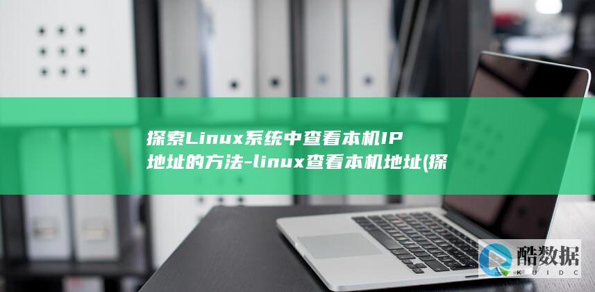 探索Linux系统中查看本机IP地址的方法-linux查看本机地址 (探索Linux系统中的自带游戏.经典与现代的完美结合)