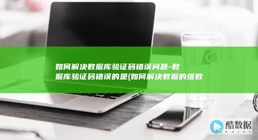 如何解决数据库验证码错误问题-数据库验证码错误的是 (如何解决数据的维数高带来的困难?)