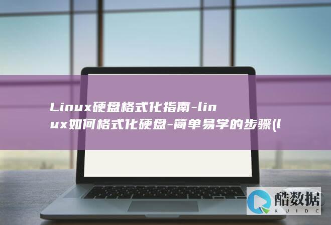 Linux硬盘格式化指南-linux如何格式化硬盘-简单易学的步骤 (linux硬盘格式)