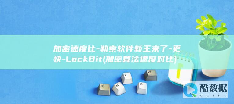 加密速度比-勒索软件新王来了-更快-LockBit (加密算法速度对比)