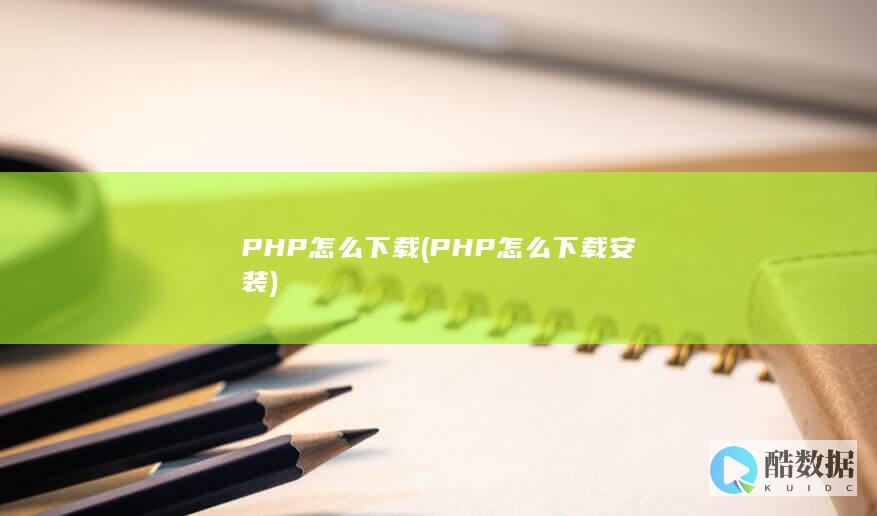 PHP怎么下载 (PHP怎么下载安装)