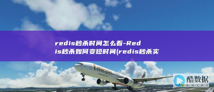 redis秒杀时间怎么看-Redis秒杀如何变短时间 (redis秒杀实现思路)