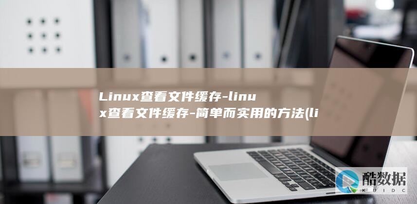 Linux查看文件缓存-linux查看文件缓存-简单而实用的方法 (linux查看ip命令)