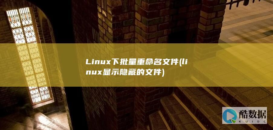 Linux下批量重命名文件 (linux显示隐藏的文件)