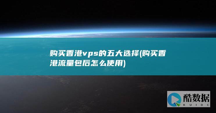 购买香港vps的五大选择 (购买香港流量包后怎么使用)