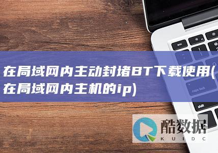 在局域网内主动封堵BT下载使用 (在局域网内主机的ip)