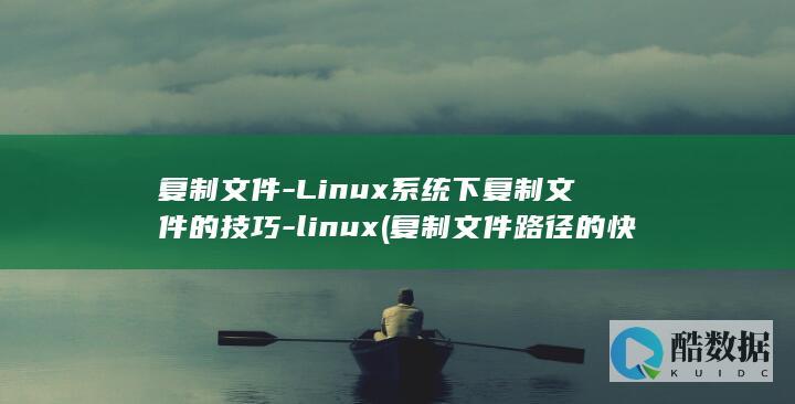 复制文件-Linux系统下复制文件的技巧-linux (复制文件路径的快捷键)