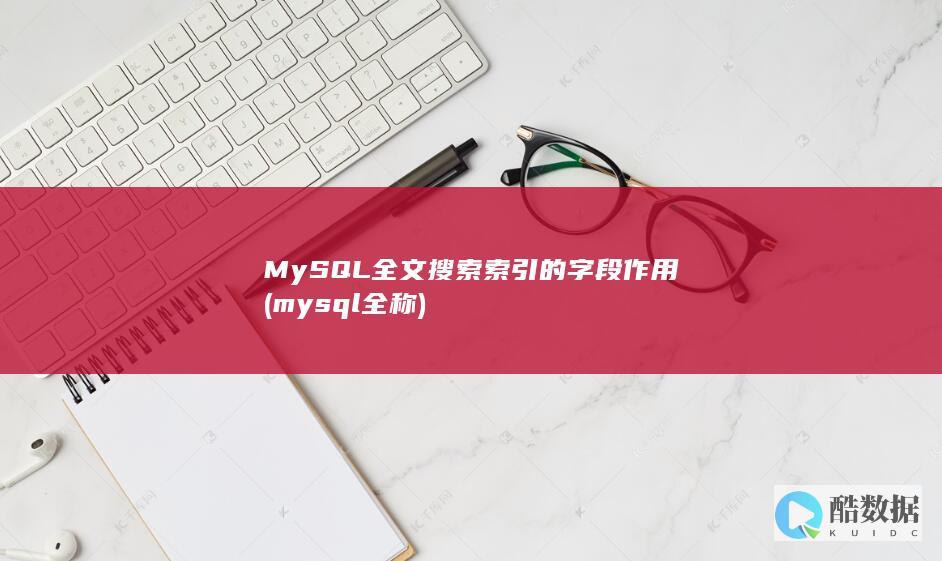 MySQL全文搜索索引的字段作用 (mysql全称)