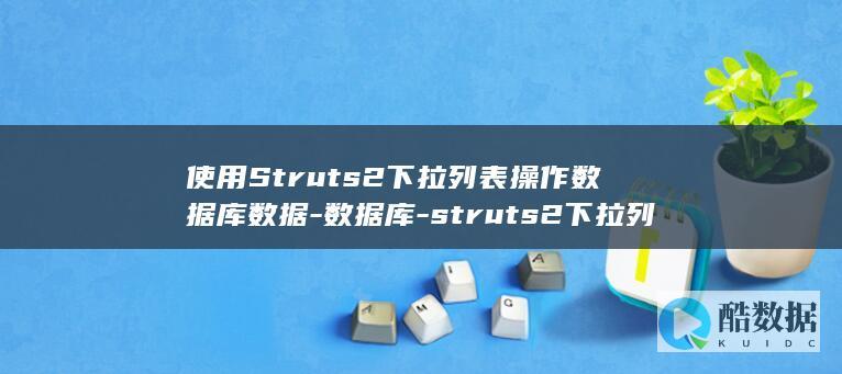 使用Struts2下拉列表操作数据库数据-数据库-struts2下拉列表 (使用STAR法则撰写两则个人成就)