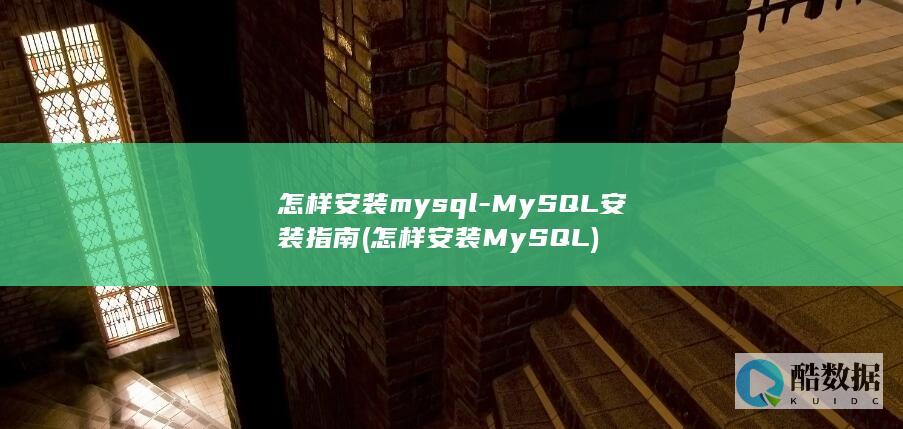 怎样安装mysql-MySQL安装指南 (怎样安装MySQL)