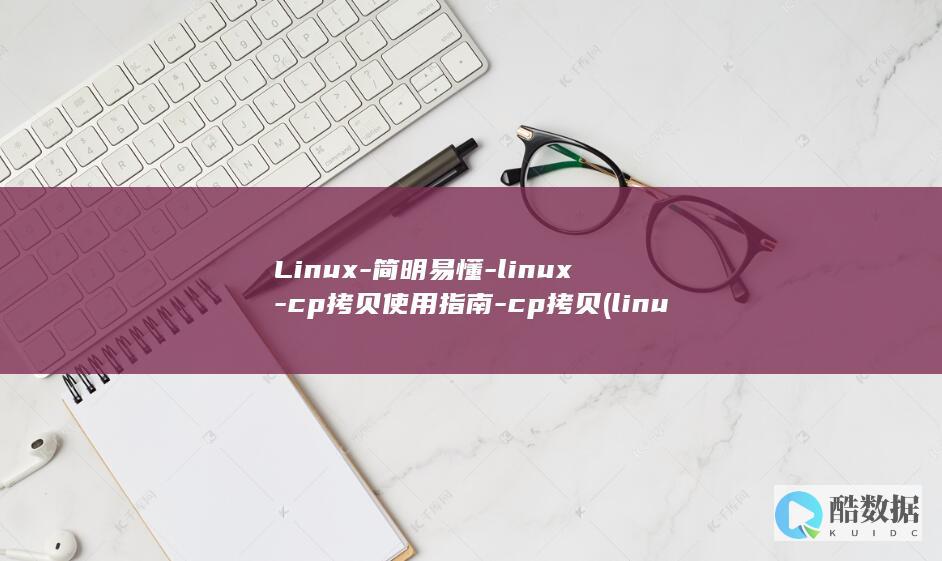 Linux-简明易懂-linux-cp拷贝使用指南-cp拷贝 (linux版什么意思)
