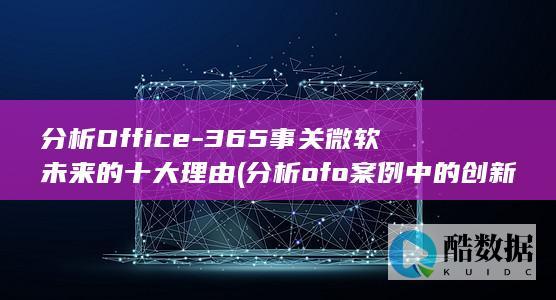 分析Office-365事关微软未来的十大理由 (分析ofo案例中的创新思维和创业精神)