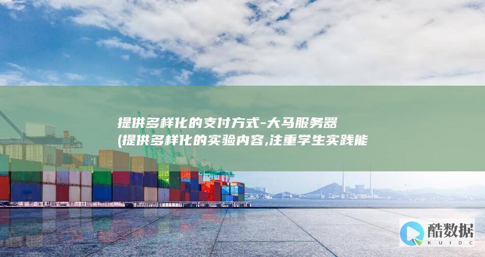 提供多样化的支付方式-大马服务器 (提供多样化的实验内容,注重学生实践能力)