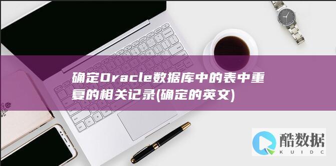 确定Oracle数据库中的表中重复的相关记录 (确定的英文)