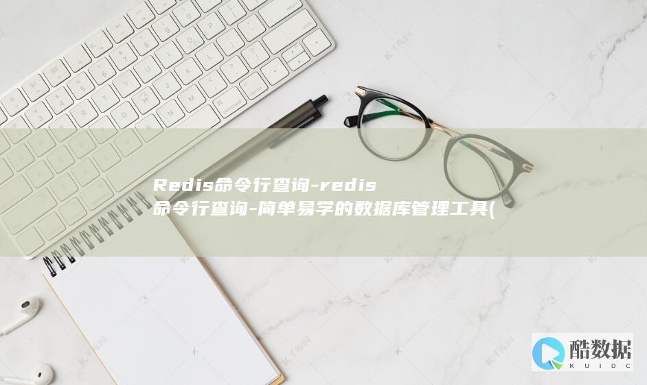 Redis命令行查询-redis命令行查询-简单易学的数据库管理工具 (redis命令大全详解)