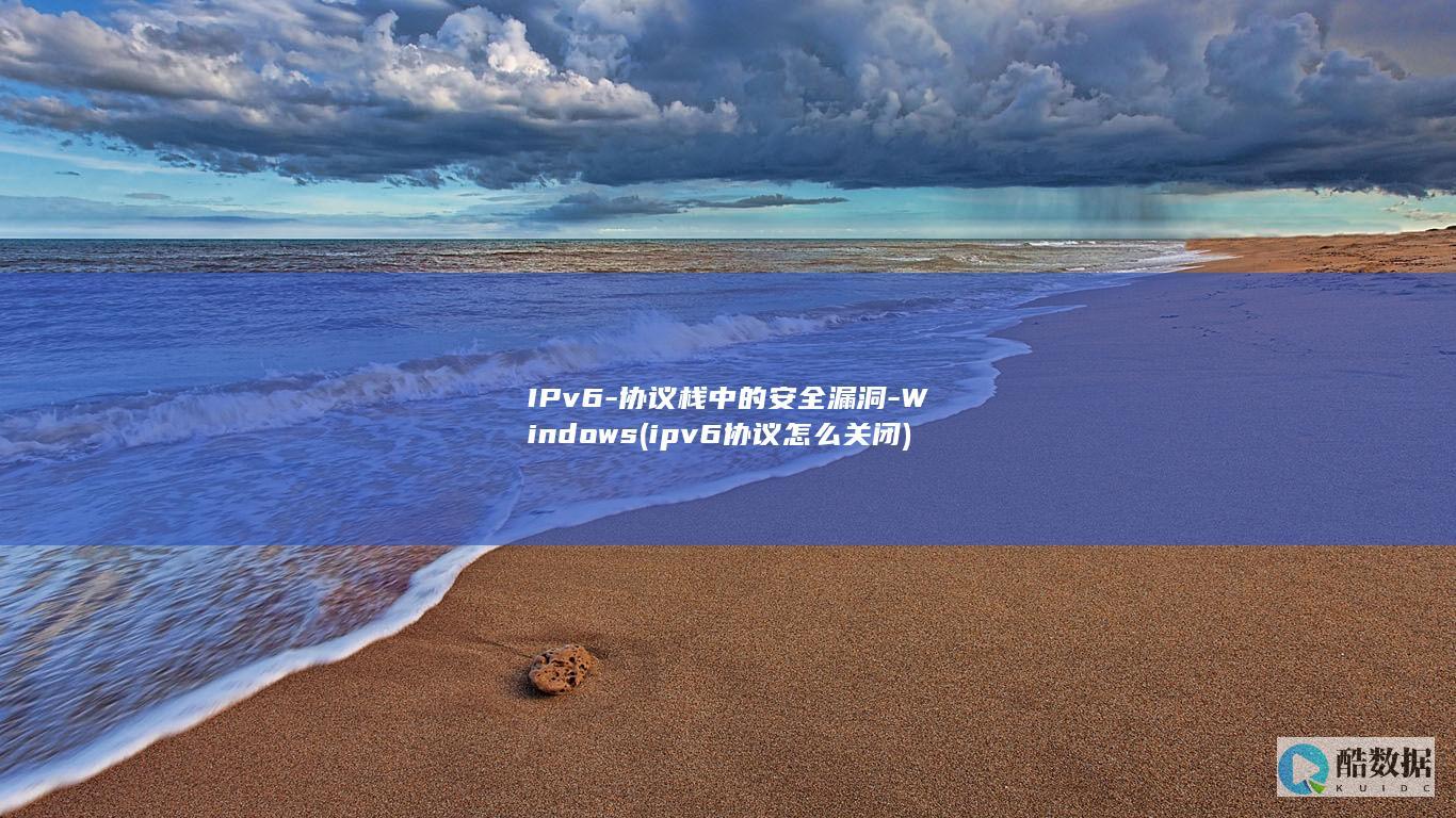 IPv6-协议栈中的安全漏洞-Windows (ipv6协议怎么关闭)