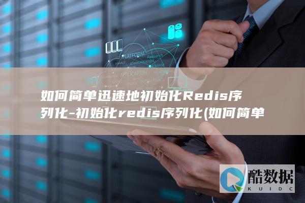 如何简单迅速地初始化Redis序列化-初始化redis序列化 (如何简单迅速减肥)