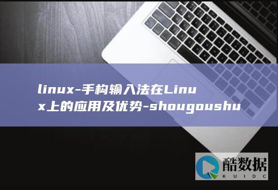 linux-手构输入法在Linux上的应用及优势-shougoushurufa (linux系统)