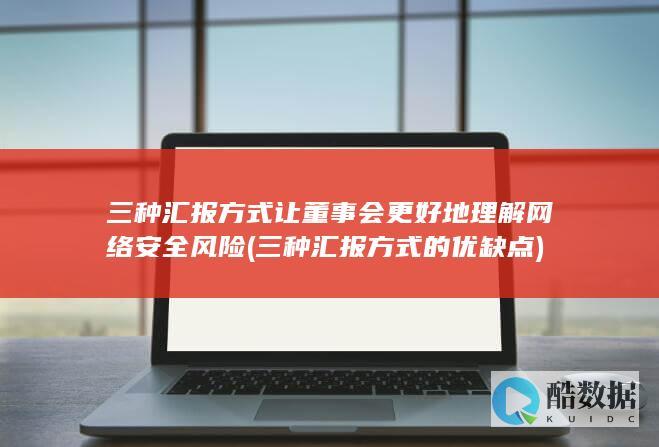 三种汇报方式让董事会更好地理解网络安全风险 (三种汇报方式的优缺点)