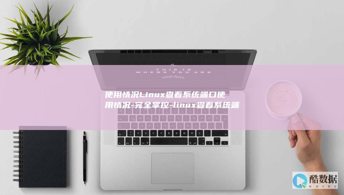 使用情况Linux查看系统端口使用情况-完全掌控-linux查看系统端口 (使用情况良好)