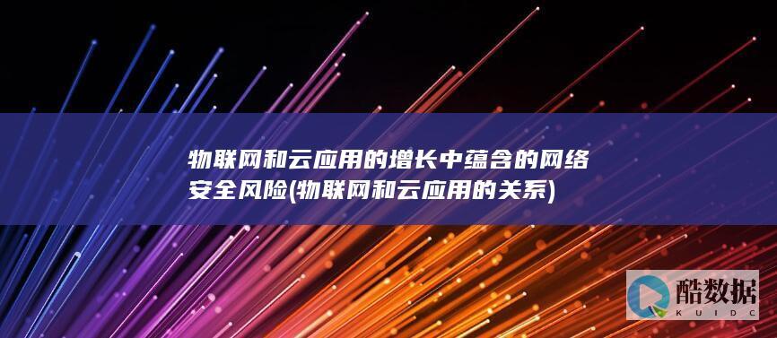 物联网和云应用的增长中蕴含的网络安全风险 (物联网和云应用的关系)