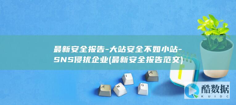 最新安全报告-大站安全不如小站-SNS侵扰企业 (最新安全报告范文)