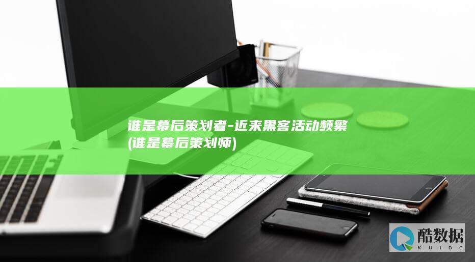 谁是幕后策划者-近来黑客活动频繁 (谁是幕后策划师)