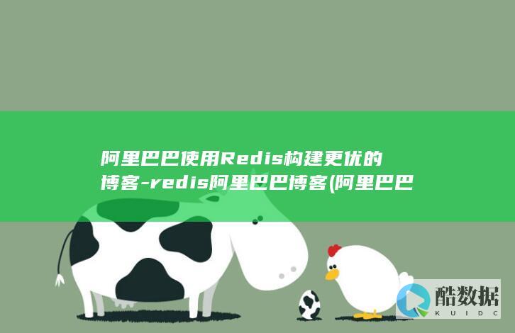 阿里巴巴使用Redis构建更优的博客-redis阿里巴巴博客 (阿里巴巴使用教程)