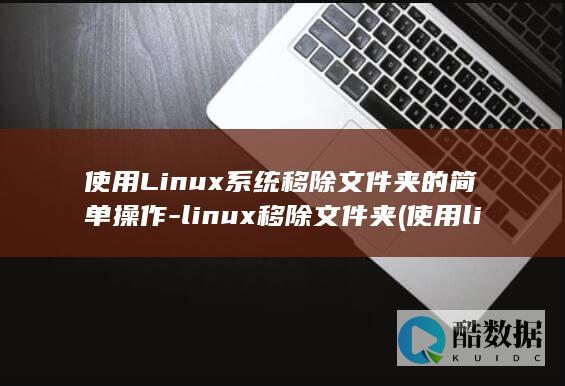 使用Linux系统移除文件夹的简单操作-linux移除文件夹 (使用linux的手机)