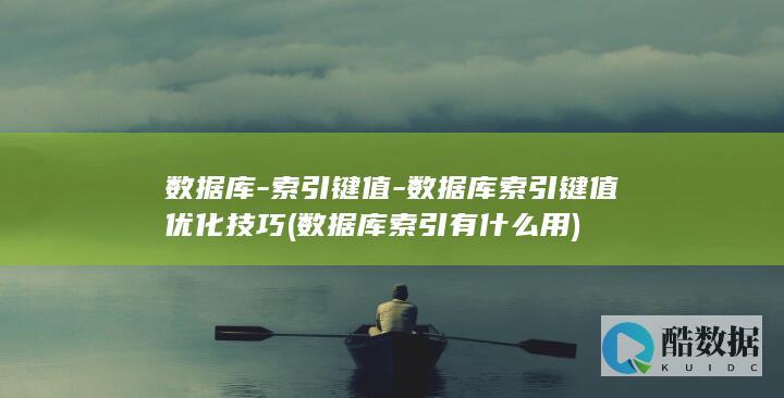 数据库-索引键值-数据库索引键值优化技巧 (数据库索引有什么用)