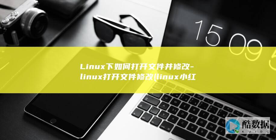 Linux下如何打开文件并修改-linux打开文件修改 (linux小红帽系统)