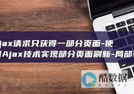 ajax请求只获得一部分页面-使用Ajax技术实现部分页面刷新-局部页面加载 (ajax请求失败是怎么回事)
