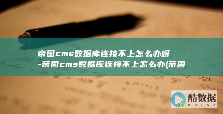 帝国cms数据库连接不上怎么办呀-帝国cms数据库连接不上怎么办 (帝国cms数据表结构)