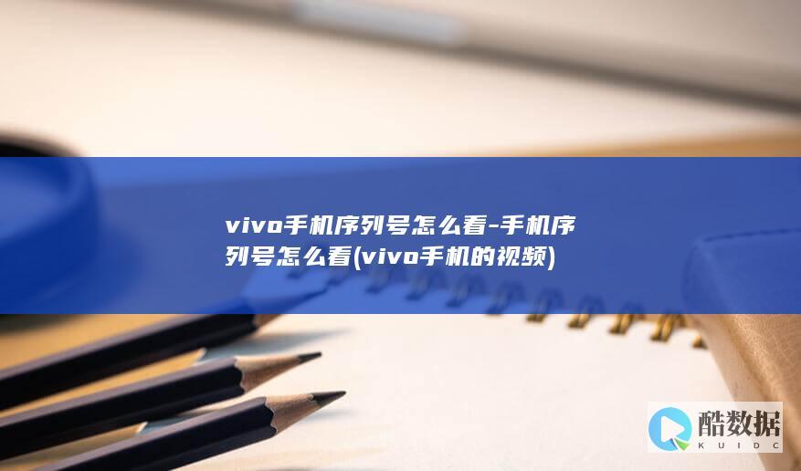 vivo手机序列号怎么看-手机序列号怎么看 (vivo手机的视频)
