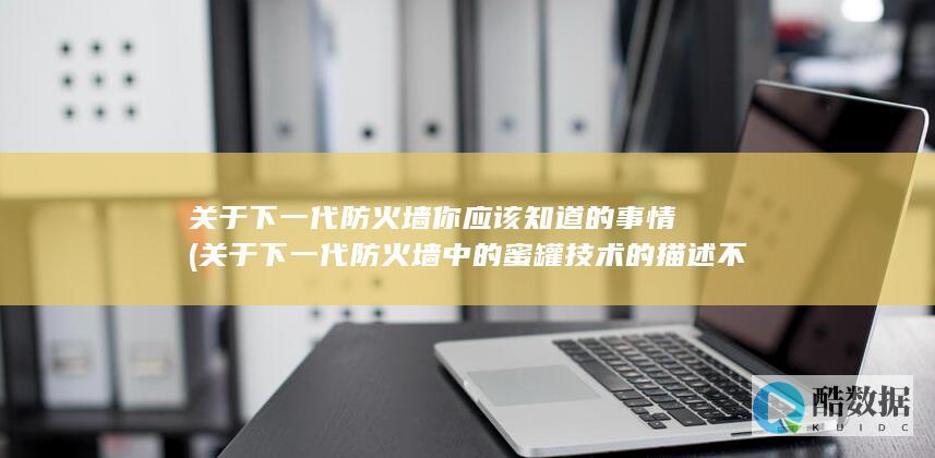 关于下一代防火墙你应该知道的事情 (关于下一代防火墙中的蜜罐技术的描述不正确的是)