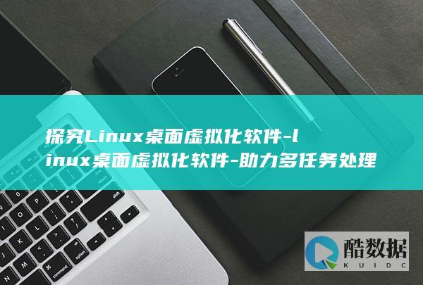 探究Linux桌面虚拟化软件-linux桌面虚拟化软件-助力多任务处理 (探究力的作用效果与哪些因素有关)