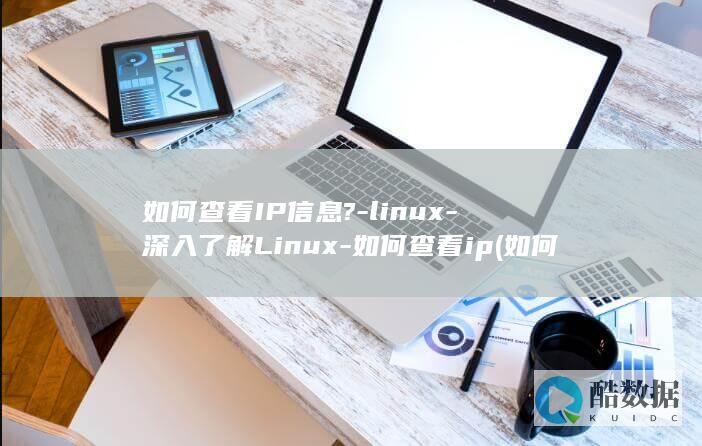 如何查看IP信息?-linux-深入了解Linux-如何查看ip (如何查看ip地址)