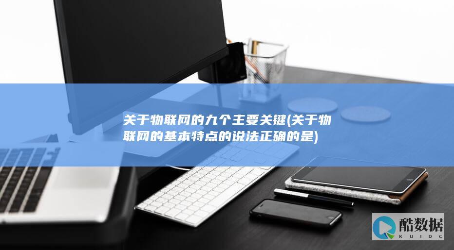 关于物联网的九个主要关键 (关于物联网的基本特点的说法正确的是)
