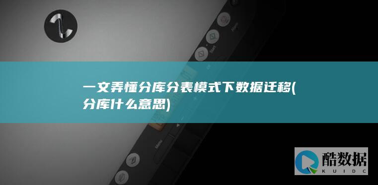 一文弄懂分库分表模式下数据迁移 (分库什么意思)