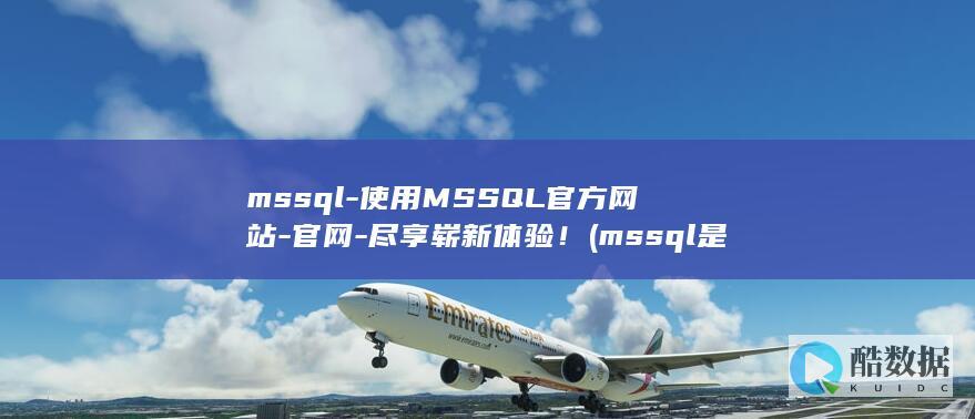 mssql-使用MSSQL官方网站-官网-尽享崭新体验！ (mssql是什么数据库)