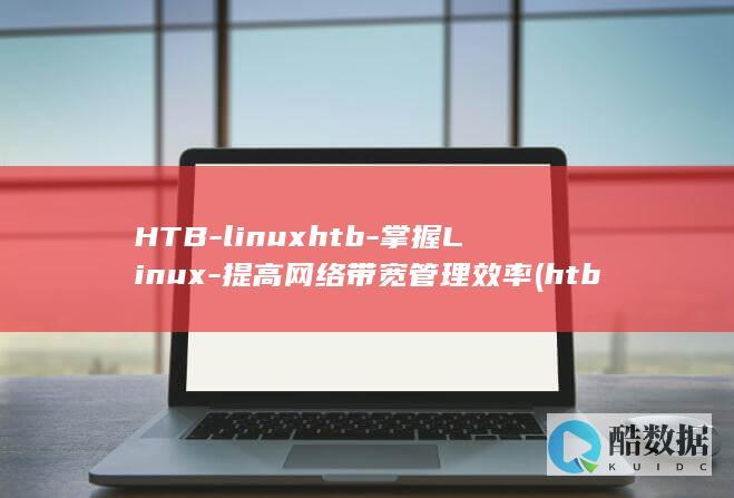 HTB-linuxhtb-掌握Linux-提高网络带宽管理效率 (htb粮储)