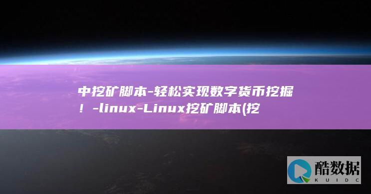 中挖矿脚本-轻松实现数字货币挖掘！-linux-Linux挖矿脚本 (挖矿 脚本)