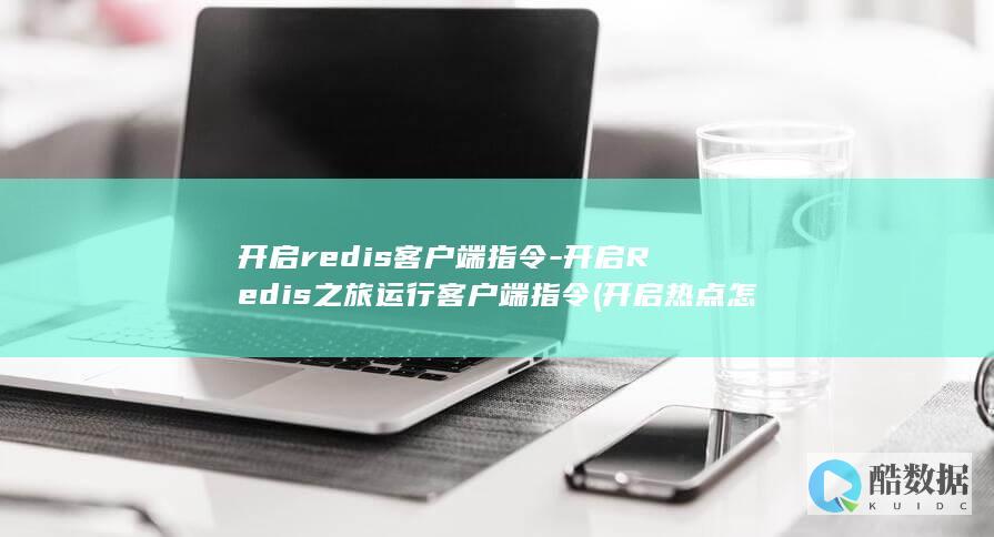 开启redis客户端指令-开启Redis之旅运行客户端指令 (开启热点怎么让别人用)