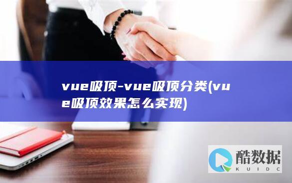 vue吸顶-vue吸顶分类 (vue吸顶效果怎么实现)