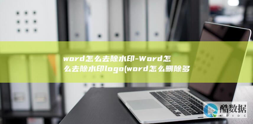word怎么去除水印-Word怎么去除水印logo (word怎么删除多余的空白页)