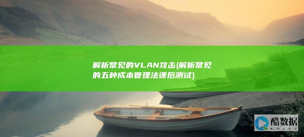 解析常见的VLAN攻击 (解析常见的五种成本管理法课后测试)