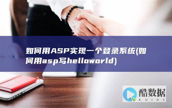 如何用ASP实现一个登录系统 (如何用asp写hello world)