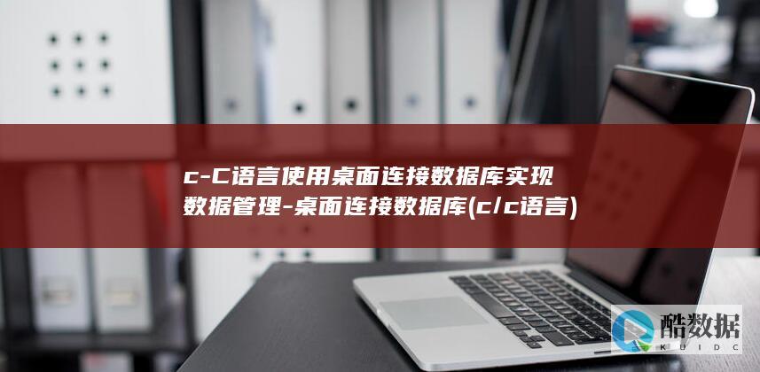 c-C语言使用桌面连接数据库实现数据管理-桌面连接数据库 (c/c 语言)