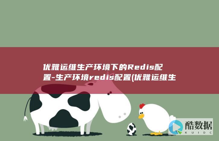 优雅运维生产环境下的Redis配置-生产环境redis配置 (优雅运维生产什么产品)